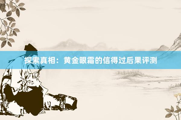 探索真相：黄金眼霜的信得过后果评测