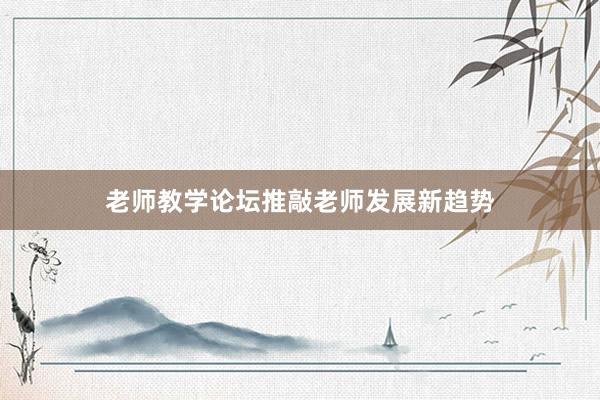 老师教学论坛推敲老师发展新趋势